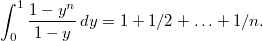 $$ \int_0^1\frac{1-y^n}{1-y}\,dy=1+1/2+\ldots+1/n. $$