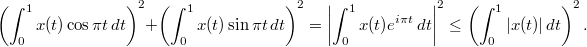 $$ \left(\int_0^1x(t)\cos\pi t\,dt\right)^2+\left(\int_0^1x(t)\sin\pi t\,dt\right)^2= \left|\int_0^1x(t)e^{i\pi t}\,dt\right|^2\leq\left(\int_0^1|x(t)|\,dt\right)^2. $$
