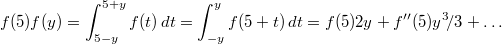 $$ f(5)f(y)=\int_{5-y}^{5+y}f(t)\,dt=\int_{-y}^yf(5+t)\,dt=f(5)2y+f''(5)y^3\!/3+\ldots $$