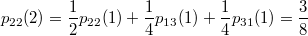 $$ p_{22}(2) = \frac{1}{2}p_{22}(1) + \frac{1}{4}p_{13}(1) + \frac{1}{4}p_{31}(1) = \frac{3}{8} $$