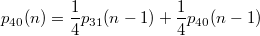 $$ p_{40}(n) = \frac{1}{4}p_{31}(n-1)+\frac{1}{4}p_{40}(n-1) $$