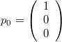 $$ p_0 = \left( \begin{array}{c} 1 \\ 0 \\ 0 \end{array}\right) $$