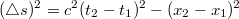 $$(\bigtriangleup s)^2 =c^2 (t_{2}-t_{1})^2  -( x_{2}-x_{1})^2 $$