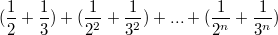 $$(\frac {1} {2}+\frac {1} {3})+(\frac {1} {2^2}+\frac {1} {3^2})+...+(\frac {1} {2^n}+\frac {1} {3^n})$$