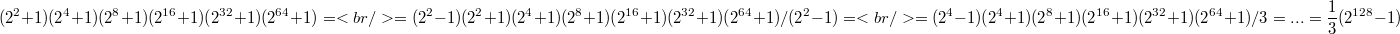 $$(2^2 + 1)(2^4 + 1)(2^8 + 1)(2^{16} + 1)(2^{32} + 1)(2^{64} + 1)=<br />=(2^2-1)(2^2 + 1)(2^4 + 1)(2^8 + 1)(2^{16} + 1)(2^{32} + 1)(2^{64} + 1)/(2^2-1)=<br />=(2^4-1)(2^4 + 1)(2^8 + 1)(2^{16} + 1)(2^{32} + 1)(2^{64} + 1)/3=...=\frac {1} {3}(2^{128}-1)$$
