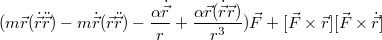 $$(m\vec{r}(\dot{\vec{r}}\ddot{\vec{r}}) - m\dot{\vec{r}}(\vec{r}\ddot{\vec{r}}) - \frac{\alpha\dot{\vec{r}}}{r} + \frac{\alpha\vec{r}(\dot{\vec{r}}\vec{r})}{r^3})\vec{F} + [\vec{F}\times\vec{r}][\vec{F}\times\dot{\vec{r}}]$$