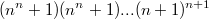 $$(n^n+1)(n^n+1) ... (n+1)^{n+1}$$