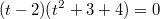 $$(t-2)(t^2+3+4)=0 $$