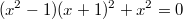 $$(x^2-1)(x+1)^2+x^2=0$$