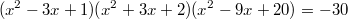 $$(x^2-3x+1)(x^2+3x+2)(x^2-9x+20)=-30$$