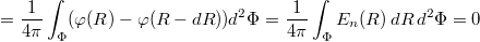 $$=\frac{1}{4\pi}\int_{\mathrm{\Phi}}(\varphi(R)-\varphi(R-dR))d^2\mathrm{\Phi}=\frac{1}{4\pi}\int_{\mathrm{\Phi}}E_n(R)\,dR\,d^2\mathrm{\Phi}=0$$