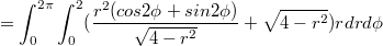 $$=\int_0^{2\pi}\int_0^2(\frac{r^2(cos 2\phi+sin 2\phi)}{\sqrt{4-r^2}}+\sqrt{4-r^2})r dr d\phi$$