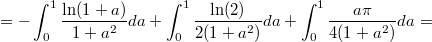 $$=-\int_0^1\frac{\ln(1+a)}{1+a^2}da + \int_0^1\frac{\ln(2)}{2(1+a^2)}da + \int_0^1\frac{a\pi}{4(1+a^2)}da = $$