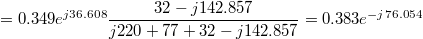 $$=0.349e^{j36.608}\frac {32-j142.857} {j220+77+32-j142.857}=0.383e^{-j76.054}$$