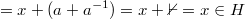 $$=x+(a+a^{-1})=x+\mathbb{0}=x \in H $$