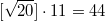 $$[\sqrt{20}]\cdot 11 = 44$$