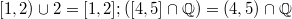 $$[1,2)\cup2=[1,2]; ([4,5]\cap\mathbb{Q})=(4,5)\cap\mathbb{Q}$$