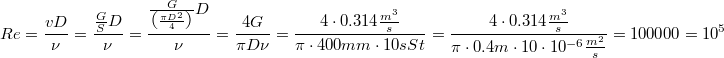 $$\\Re=\frac{vD}{\nu }=\frac{\frac{G}{S}D}{\nu }=\frac{\frac{G}{\left ( \frac{\pi D^2}{4} \right )}D}{\nu }=\frac{4G}{\pi D\nu }=\frac{4\cdot 0.314\frac{m^3}{s}}{\pi \cdot 400mm\cdot 10sSt}=\frac{4\cdot 0.314\frac{m^3}{s}}{\pi \cdot 0.4m\cdot 10\cdot 10^{-6}\frac{m^2}{s}}=100000 = 10^5$$