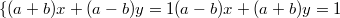 $$\{(a+b)x+(a-b)y=1\\ (a-b)x+(a+b)y=1$$