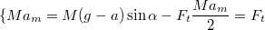 $$\{{Ma_m=M(g-a)\sin\alpha - F_t \\ \frac {Ma_m} {2}=F_t}$$