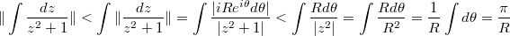 $$\|\int \frac{dz}{z^2+1}\|<\int\|\frac{dz}{z^2+1}\|=\int \frac{|iRe^{i\theta}d\theta|}{|z^2+1|}<\int \frac{Rd\theta}{|z^2|}=\int \frac{Rd\theta}{R^2}=\frac1R\int d\theta=\frac{\pi}{R}$$