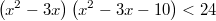 $$\ \left( {{x^2} - 3x} \right)\left( {{x^2} - 3x - 10} \right) < 24$$