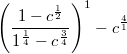 $$\ { \left( {\frac{{1 - {c^{\frac{1} {2}}}}} {{{1^{\frac{1} {4}}} - {c^{\frac{3} {4}}}}}} \right)^1} - {c^{\frac{4} {1}}}\ $$