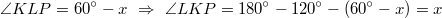 $$\angle KLP=60^\circ - x \ \Rightarrow \ \angle LKP=180^\circ - 120^\circ - (60^\circ - x) = x$$