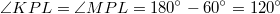 $$\angle KPL=\angle MPL=180^\circ - 60^\circ = 120^\circ $$