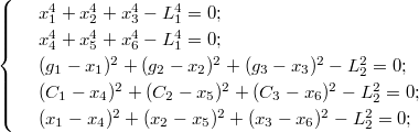 $$\begin{cases} & \ x_{1}^4+x_{2}^4+x_{3}^4 -L_{1}^4=0; \\ & \ x_{4}^4+x_{5}^4+x_{6}^4 -L_{1}^4=0; \\ & \ (g_{1}-x_{1})^2+(g_{2}-x_{2})^2+(g_{3}-x_{3})^2-L_{2}^2=0; \\ & \ (C_{1}-x_{4})^2+(C_{2}-x_{5})^2+(C_{3}-x_{6})^2-L_{2}^2=0; \\ & \ (x_{1}-x_{4})^2+(x_{2}-x_{5})^2+(x_{3}-x_{6})^2-L_{2}^2=0;\end{cases}$$