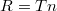 $$\begin{gathered}R=Tn \hfill \\\end{gathered}$$