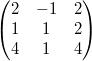 $$\begin{pmatrix} 2 & -1 & 2\\ 1 & 1 & 2\\ 4 & 1 & 4\end{pmatrix} $$