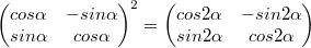 $$\begin{pmatrix} cos\alpha & -sin\alpha \\ sin\alpha & cos\alpha \end{pmatrix}^2=\begin{pmatrix} cos2\alpha & -sin2\alpha \\ sin2\alpha & cos2\alpha \end{pmatrix}$$