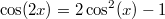 $$\cos(2x)=2\cos^2(x)-1$$