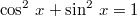 $$\cos^2\,x+\sin^2\,x=1$$