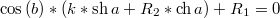 $$\cos{(b)}*(k*\sh{a}+R_2*\ch{a})+R_1=0$$