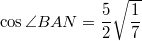$$\cos{\angle BAN}=\frac{5}{2}\sqrt{\frac{1}{7}}$$