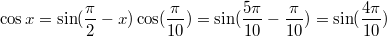 $$\cos x=\sin (\frac{\pi}{2}-x)\\\cos (\frac{\pi}{10})=\sin (\frac{5\pi}{10}-\frac{\pi}{10})=\sin (\frac{4\pi}{10})$$