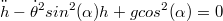 $$\ddot h-\dot \theta^2sin^2 (\alpha) h+gcos^2 (\alpha)=0$$