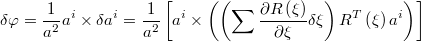 $$\delta\varphi=\frac{1}{a^{2}}a^{i}\times\delta a^{i}=\frac{1}{a^{2}}\left[a^{i}\times\left(\left(\sum\frac{\partial R\left(\xi\right)}{\partial\xi}\delta\xi\right)R^{T}\left(\xi\right)a^{i}\right)\right]$$