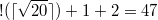 $$\displaystyle !( \lceil \sqrt{20} \rceil )+1 + 2 =47$$