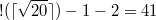 $$\displaystyle !( \lceil \sqrt{20} \rceil )-1-2 =41$$