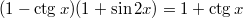 $$\displaystyle (1 - \ctg x)(1 + \sin 2x) = 1 + \ctg x$$