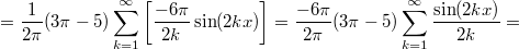 $$\displaystyle =\frac {1}{2\pi} (3\pi-5) \sum_{k=1}^{\infty} \left [ \frac {-6 \pi} {2k} \sin (2kx) \right ] = \frac {-6\pi}{2\pi} (3\pi-5) \sum_{k=1}^{\infty}  \frac {\sin (2kx)} {2k} =$$