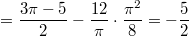 $$\displaystyle =\frac {3\pi-5}{2}  -\frac {12}{\pi} \cdot \frac {\pi^2}{8}=-\frac 52 $$