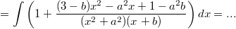 $$\displaystyle = \int \left ( 1+\frac {(3-b)x^2-a^2x+1-a^2b} {(x^2+a^2)(x+b)}\right )dx =...$$