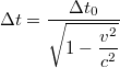 $$\displaystyle \Delta t=\frac{\Delta t_0}{\displaystyle \sqrt{1-\frac{v^2}{c^2}}}$$