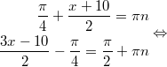 $$\displaystyle \begin{aligned} \frac{\pi}{4} + \frac{x + 10}{2}  = \pi n \\ \frac{3x - 10}{2} -\frac{\pi}{4} = \frac{\pi}{2} + \pi n \end{aligned} \Leftrightarrow$$