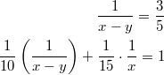 $$\displaystyle \begin{aligned} \frac{1}{x - y} = \frac{3}{5} \\ \frac{1}{10} \left(\frac{1}{x-y} \right) + \frac{1}{15} \cdot \frac{1}{x} = 1 \end{aligned}$$