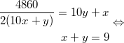 $$\displaystyle \begin{aligned} \frac{4860}{2(10x + y)} = 10y + x \\ x + y = 9 \end{aligned} \Leftrightarrow$$